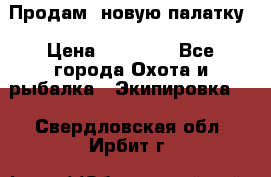 Продам  новую палатку › Цена ­ 10 000 - Все города Охота и рыбалка » Экипировка   . Свердловская обл.,Ирбит г.